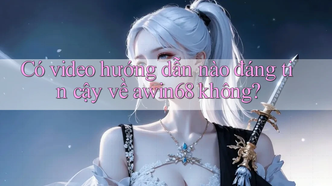 Có video hướng dẫn nào đáng tin cậy về awin68 không?