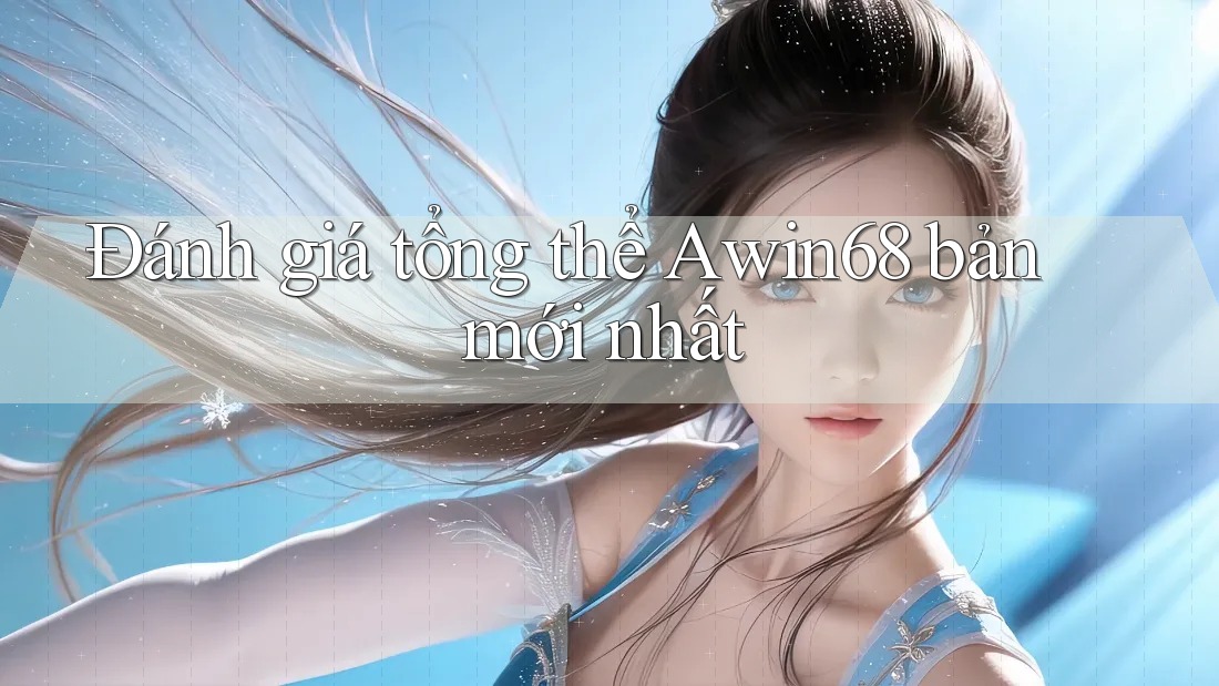 Đánh giá tổng thể Awin68 bản mới nhất Đánh giá tổng thể Awin68 bản mới nhất