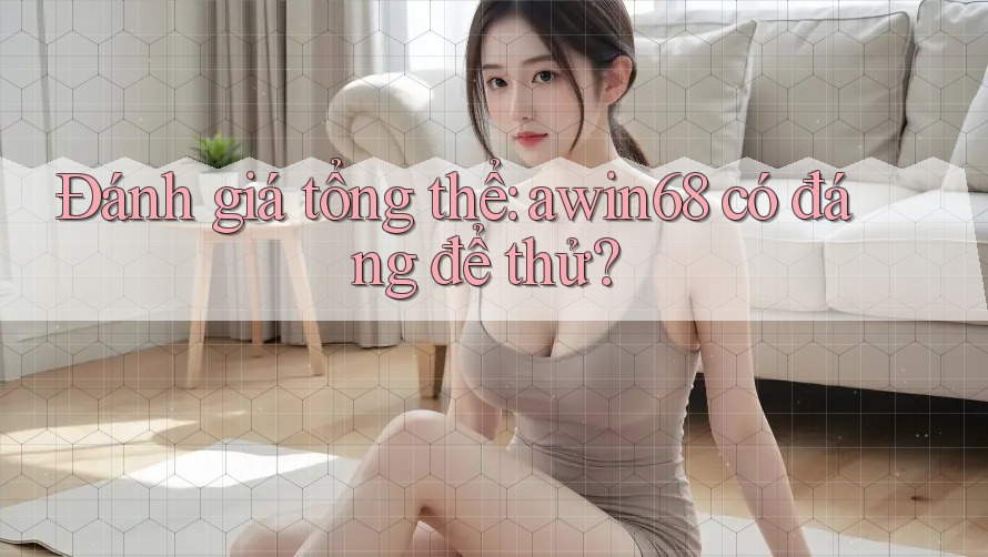 Đánh giá tổng thể: awin68 có đáng để thử? Đánh giá tổng thể: awin68 có đáng để thử?