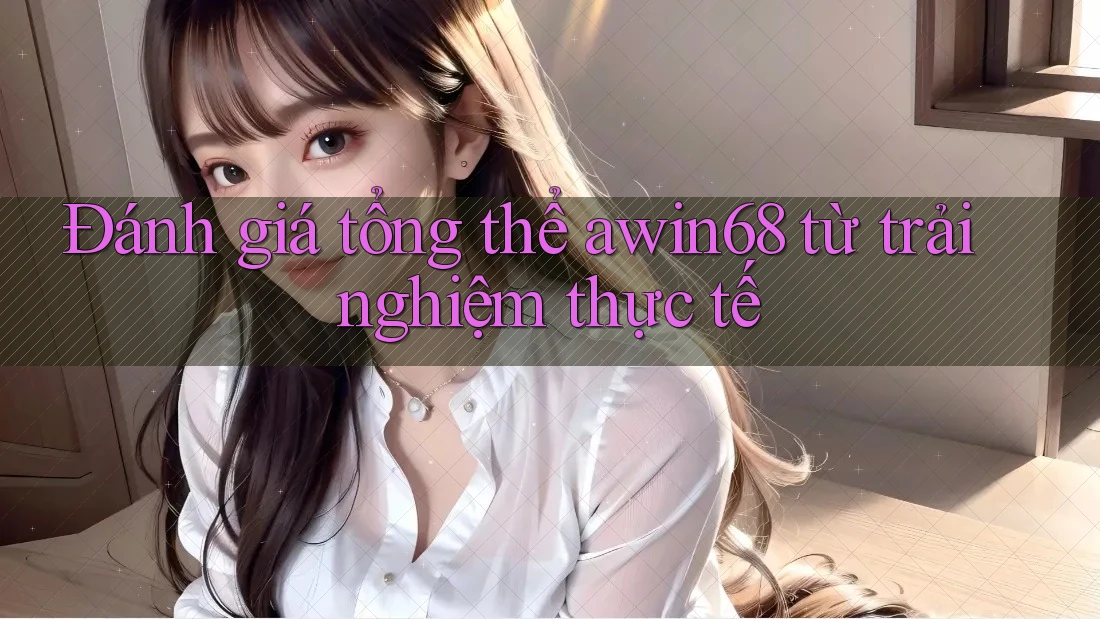 Đánh giá tổng thể awin68 từ trải nghiệm thực tế Đánh giá tổng thể awin68 từ trải nghiệm thực tế