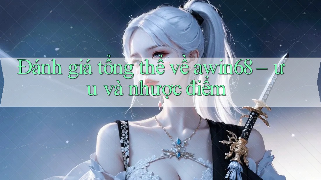 Đánh giá tổng thể về awin68 – ưu và nhược điểm