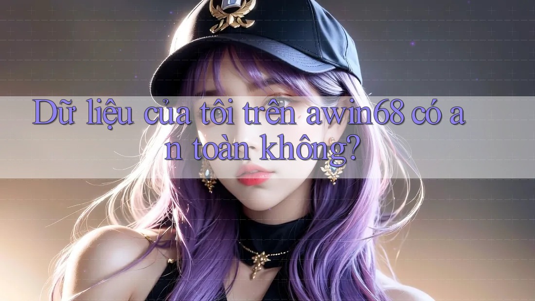 Dữ liệu của tôi trên awin68 có an toàn không? Dữ liệu của tôi trên awin68 có an toàn không?