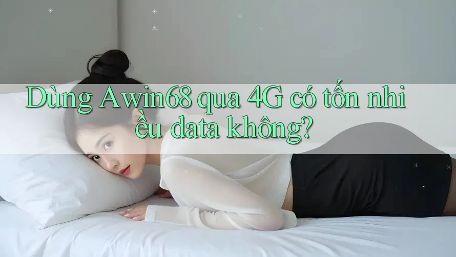 Dùng Awin68 qua 4G có tốn nhiều data không?