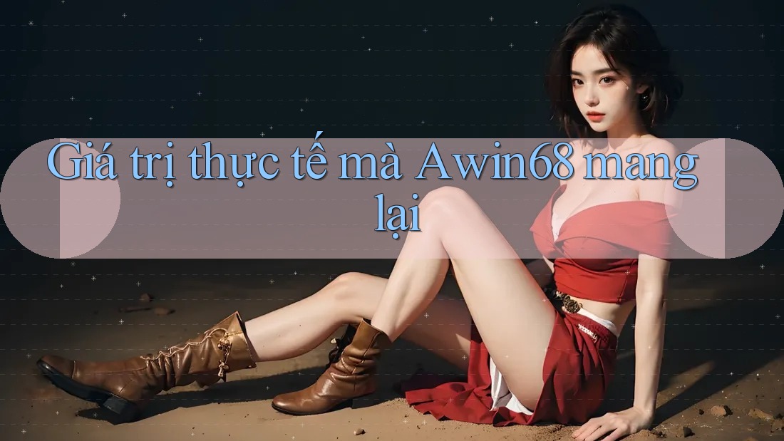 Giá trị thực tế mà Awin68 mang lại