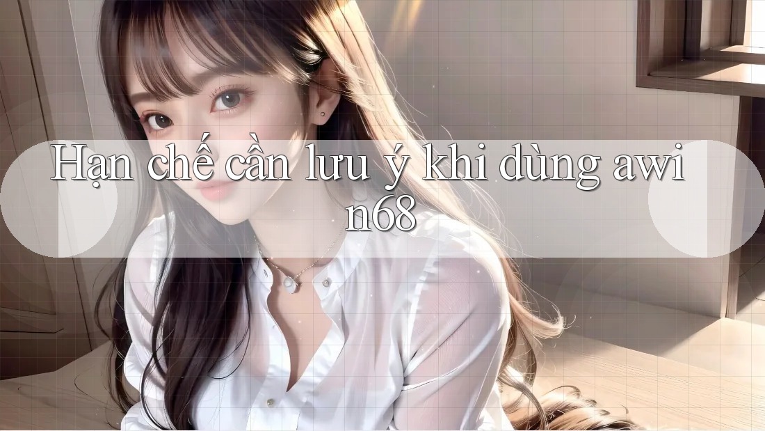 Hạn chế cần lưu ý khi dùng awin68