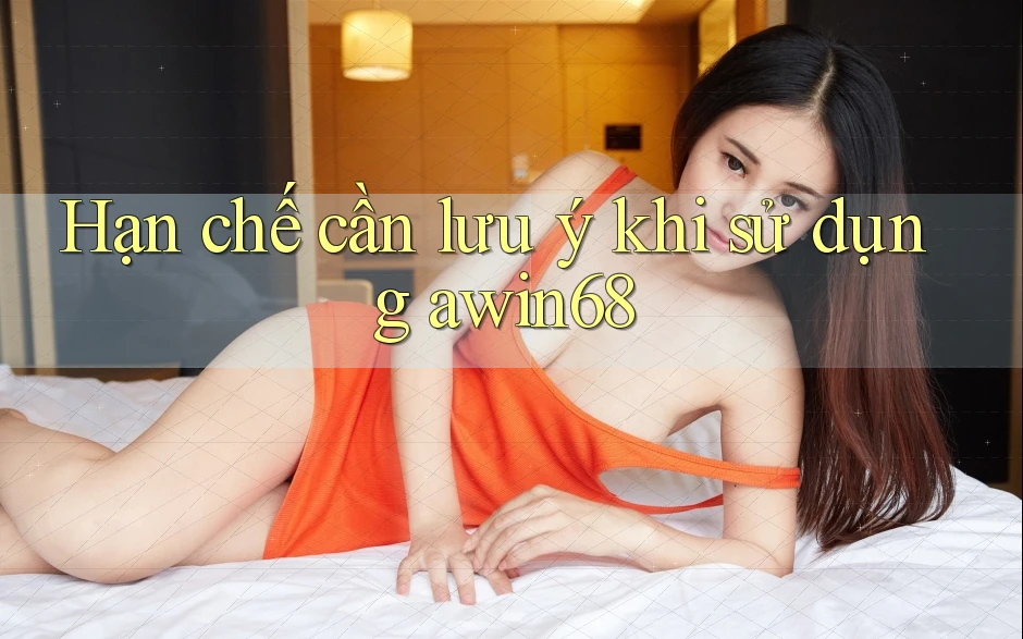 Hạn chế cần lưu ý khi sử dụng awin68
