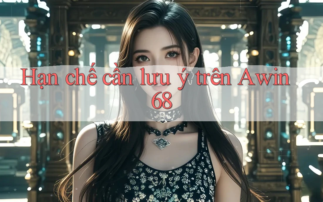 Hạn chế cần lưu ý trên awin68
