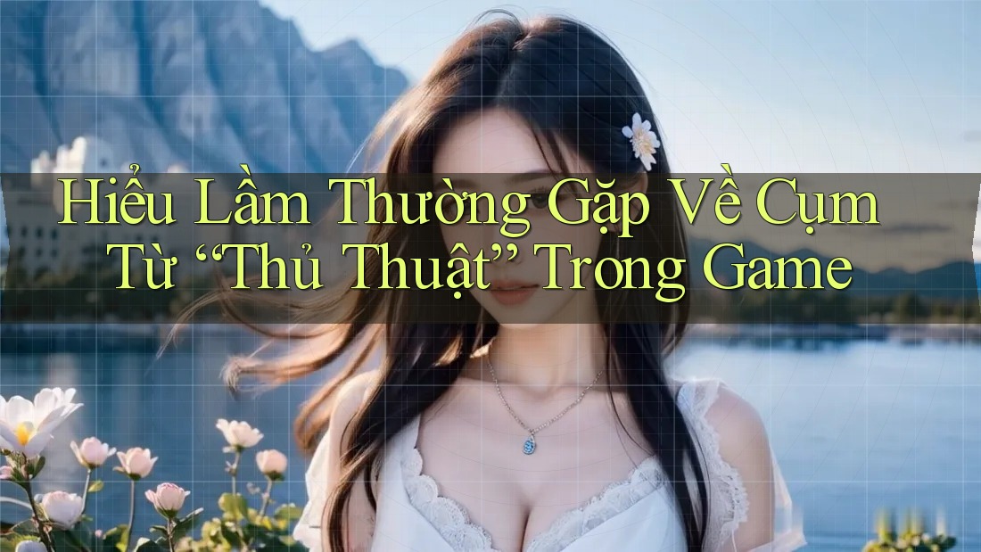 Hiểu Lầm Thường Gặp Về Cụm Từ “Thủ Thuật” Trong Game