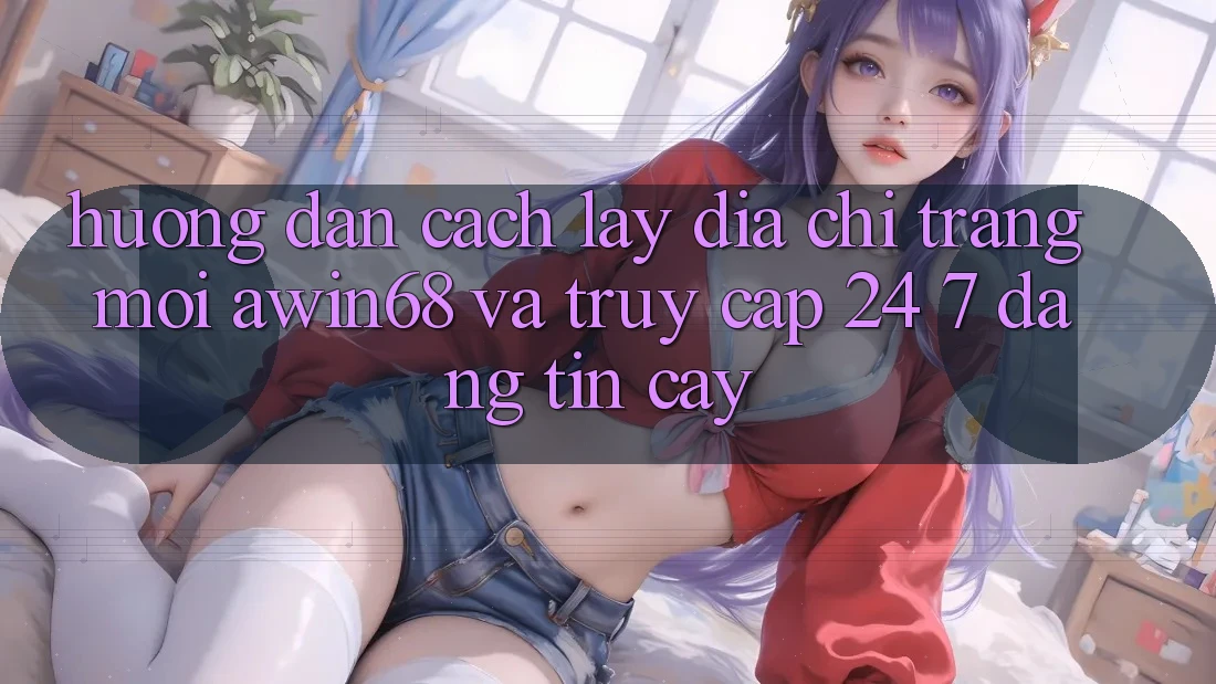 Hướng dẫn cách lấy địa chỉ trang mới awin68 và truy cập 24/7 đáng tin cậy