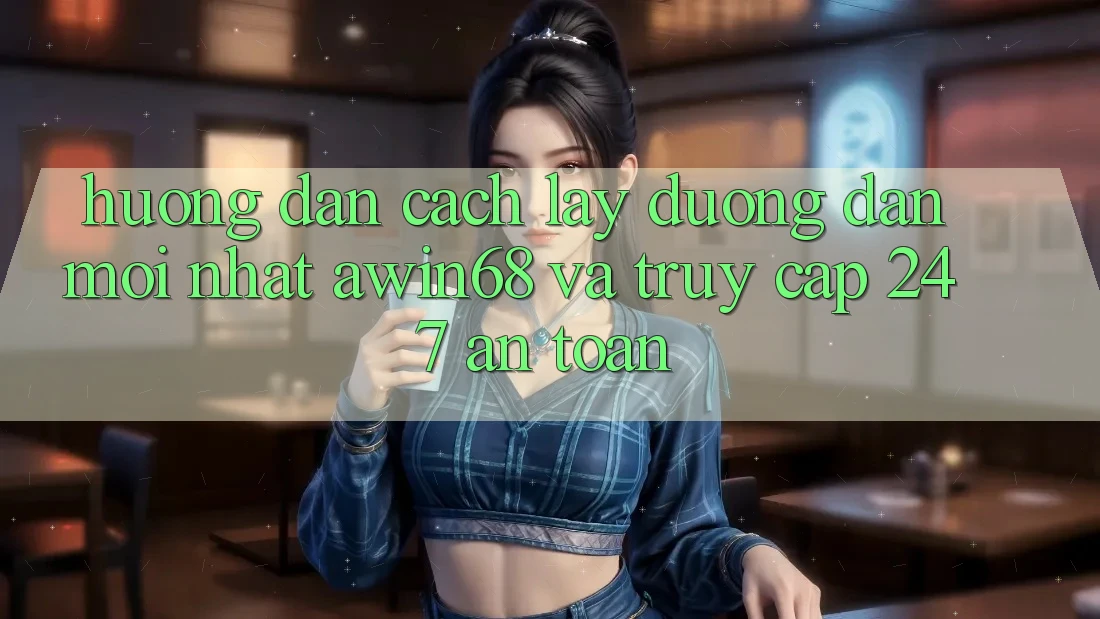 Hướng dẫn cách lấy đường dẫn mới nhất awin68 và truy cập 24/7 an toàn