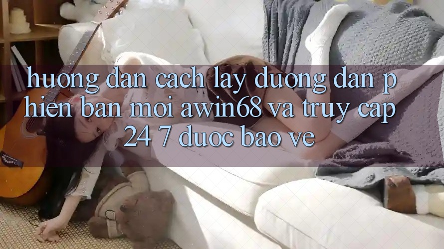 Hướng dẫn cách lấy đường dẫn phiên bản mới awin68 và truy cập 24/7 được bảo vệ