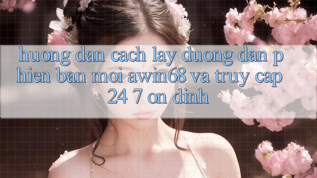Hướng dẫn cách lấy đường dẫn phiên bản mới awin68 và truy cập 24/7 ổn định Hướng dẫn cách lấy đường dẫn phiên bản mới awin68 và truy cập 24/7 ổn định