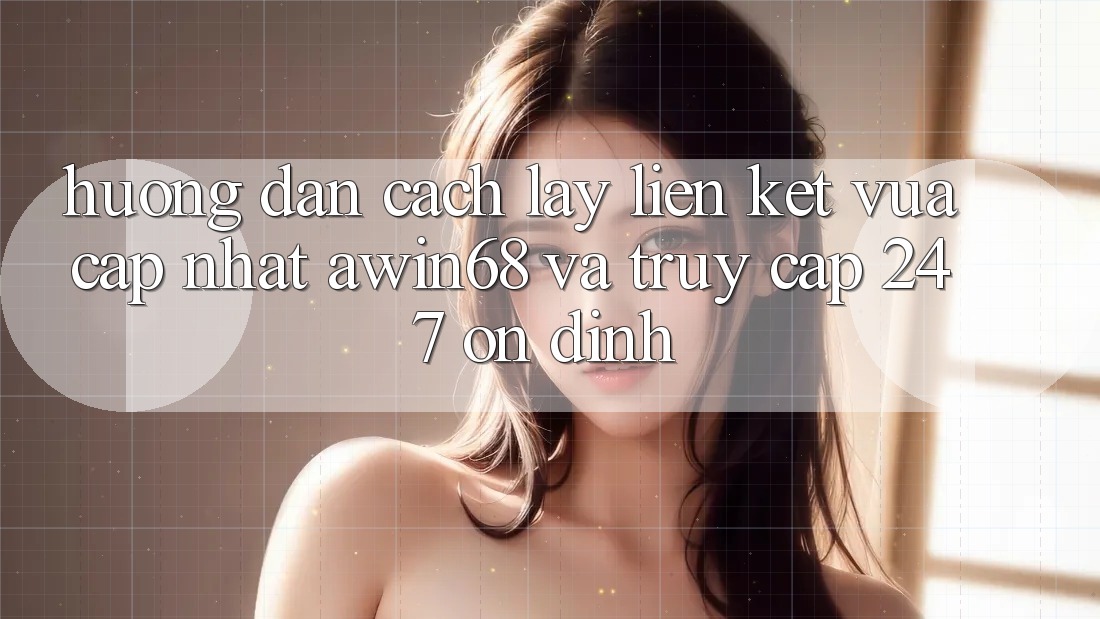 Hướng dẫn cách lấy liên kết vừa cập nhật awin68 và truy cập 24/7 ổn định Hướng dẫn cách lấy liên kết vừa cập nhật awin68 và truy cập 24/7 ổn định