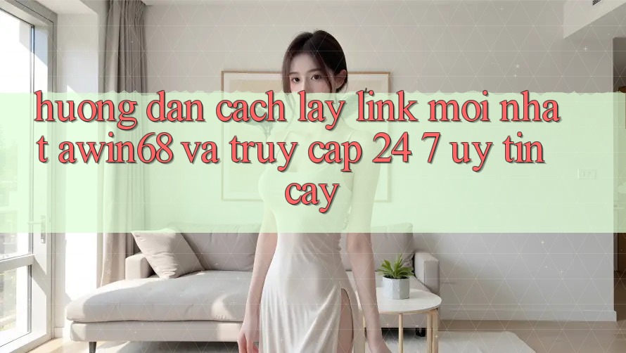 Hướng dẫn cách lấy link mới nhất awin68 và truy cập 24/7 uy tín cậy