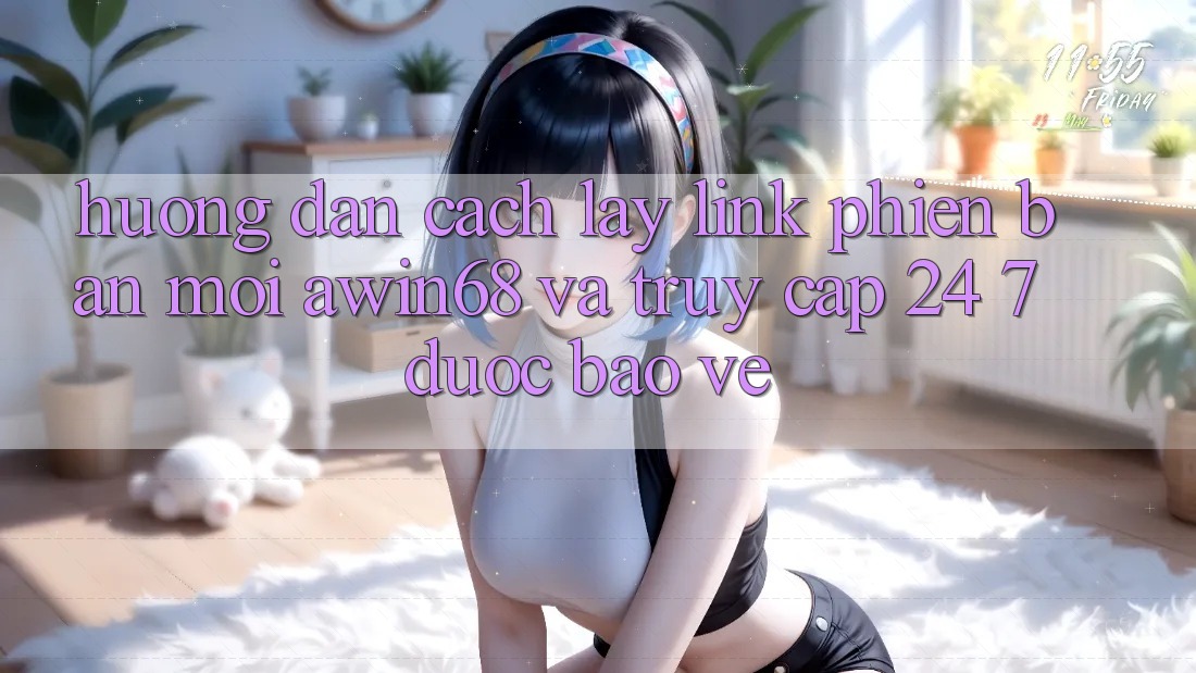 Hướng dẫn cách lấy link phiên bản mới awin68 và truy cập 24/7 được bảo vệ
