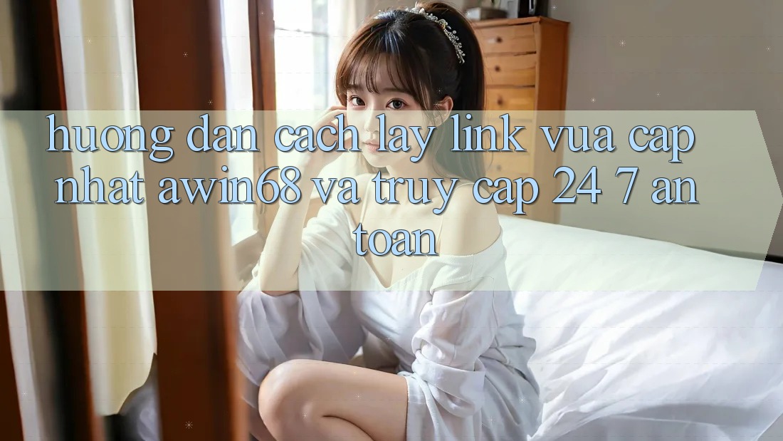 Hướng dẫn cách lấy link vừa cập nhật awin68 và truy cập 24/7 an toàn