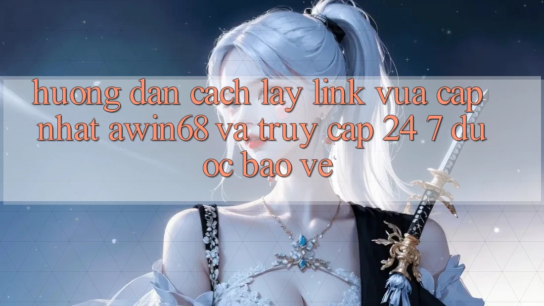 Hướng dẫn cách lấy link vừa cập nhật awin68 và truy cập 24/7 được bảo vệ