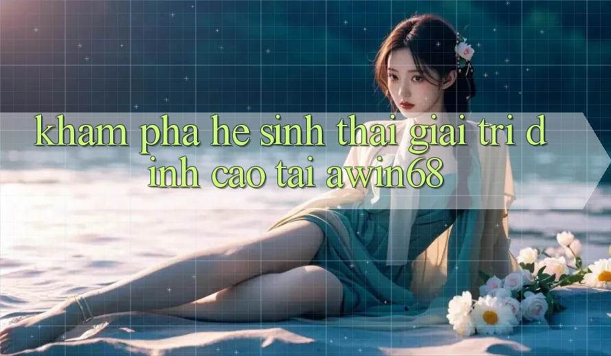 Khám phá hệ sinh thái giải trí đỉnh cao tại awin68