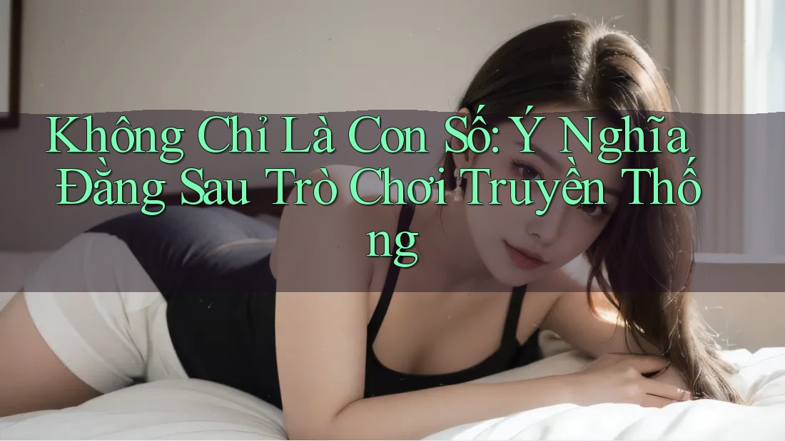 Không Chỉ Là Con Số: Ý Nghĩa Đằng Sau Trò Chơi Truyền Thống