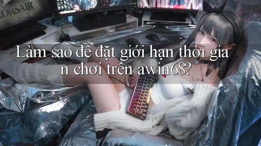 Làm sao để đặt giới hạn thời gian chơi trên awin68? Làm sao để đặt giới hạn thời gian chơi trên awin68?