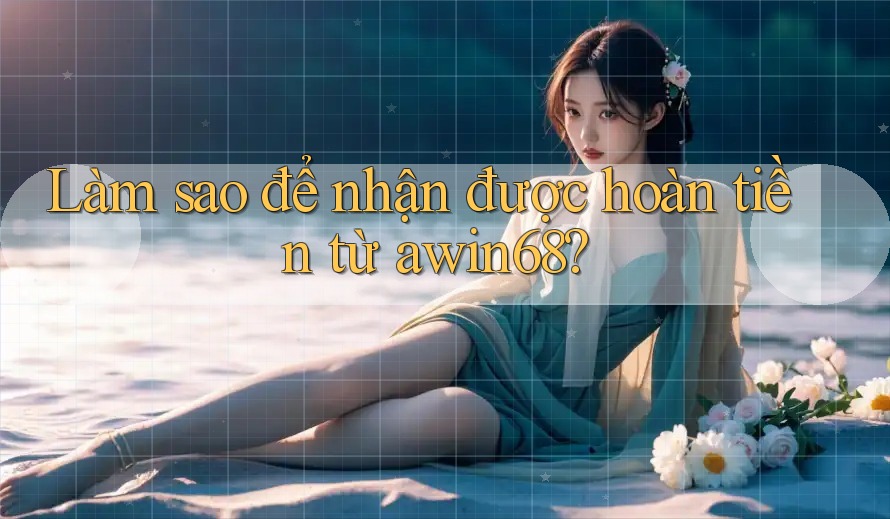 Làm sao để nhận được hoàn tiền từ awin68? Làm sao để nhận được hoàn tiền từ awin68?