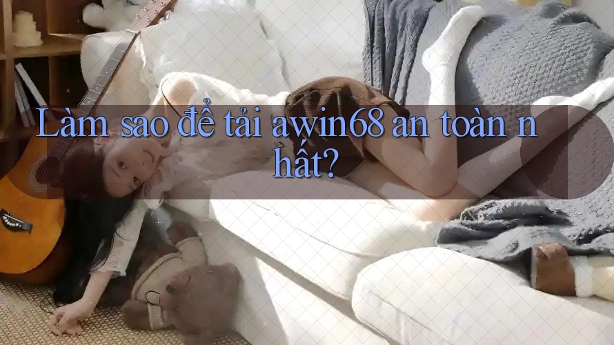 Làm sao để tải awin68 an toàn nhất? Làm sao để tải awin68 an toàn nhất?