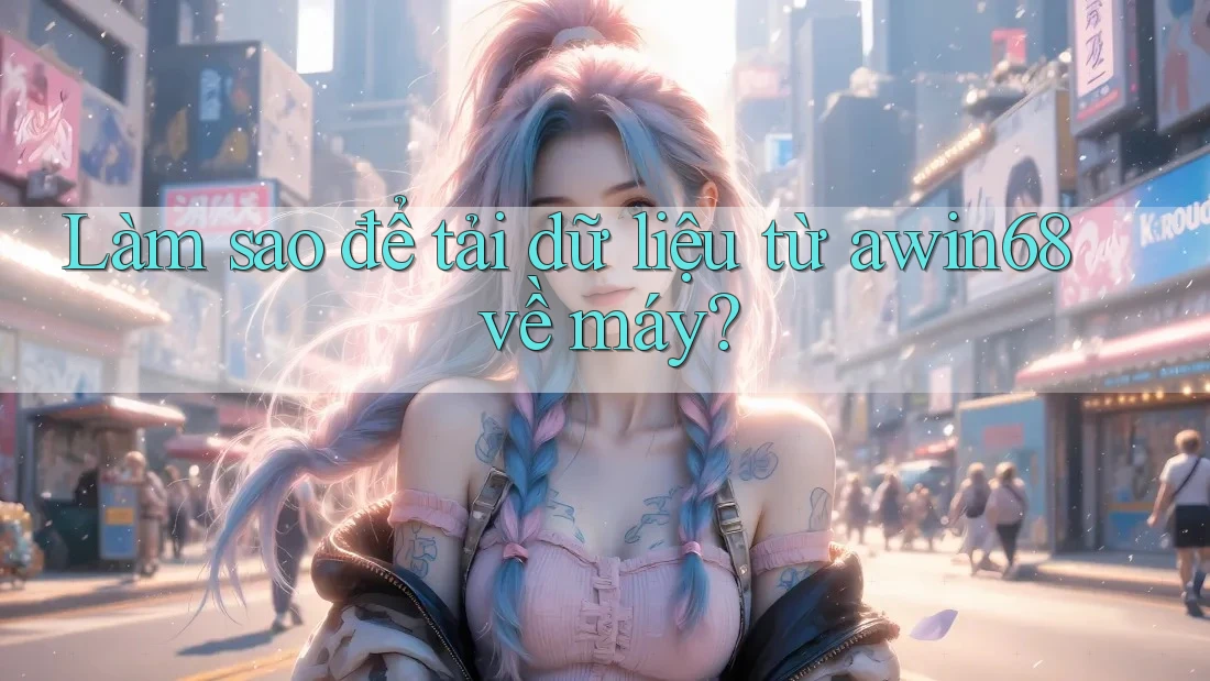 Làm sao để tải dữ liệu từ awin68 về máy? Làm sao để tải dữ liệu từ awin68 về máy?