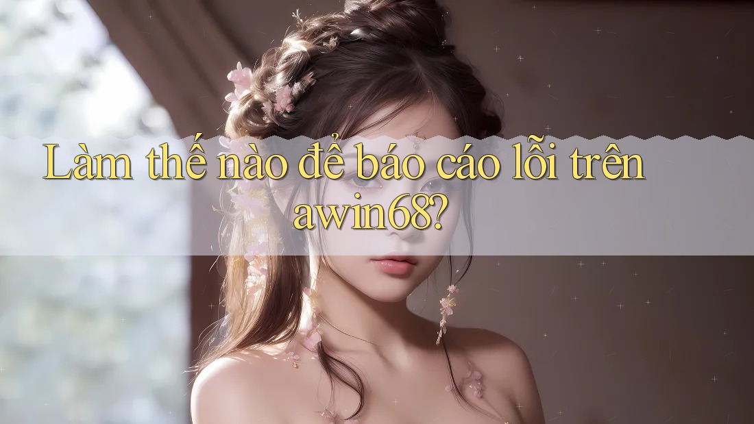 Làm thế nào để báo cáo lỗi trên awin68?