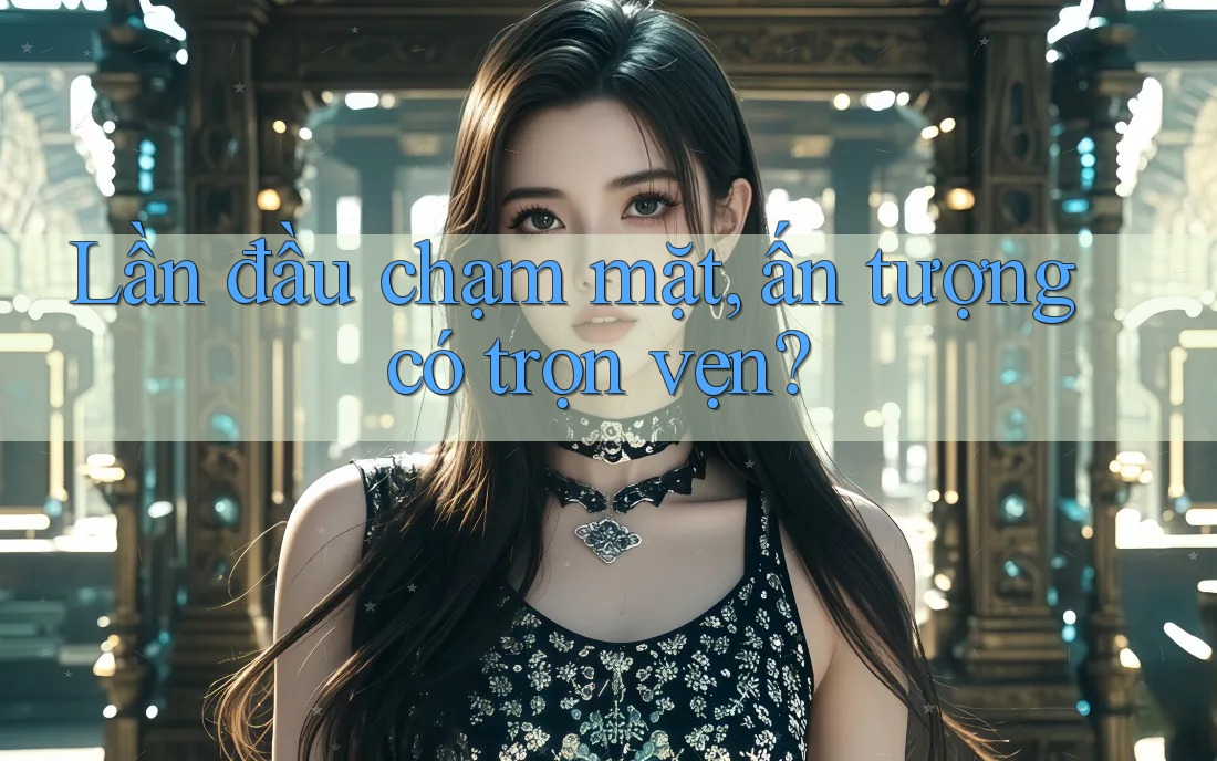Lần đầu chạm mặt, ấn tượng có trọn vẹn?
