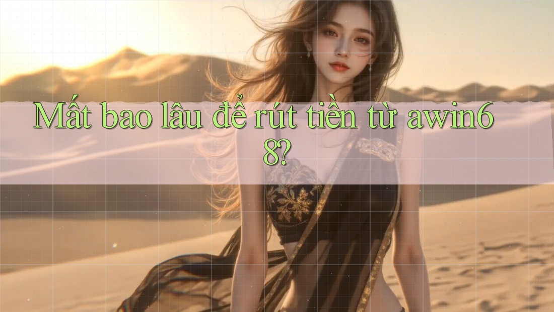Mất bao lâu để rút tiền từ awin68? Mất bao lâu để rút tiền từ awin68?