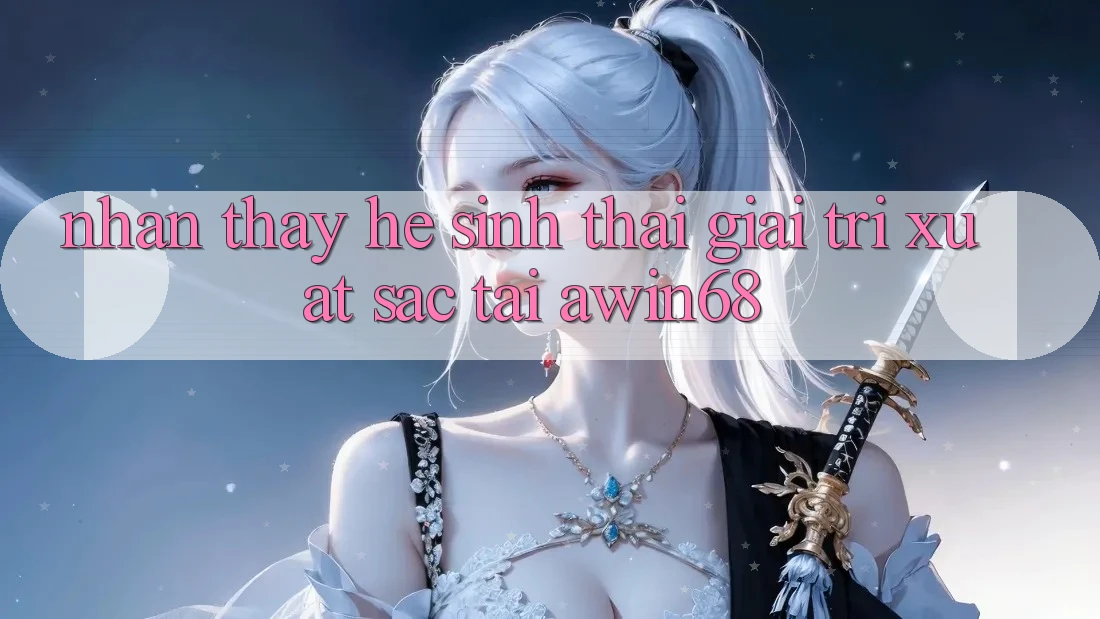 Nhận thấy hệ sinh thái giải trí xuất sắc tại awin68 Nhận thấy hệ sinh thái giải trí xuất sắc tại awin68