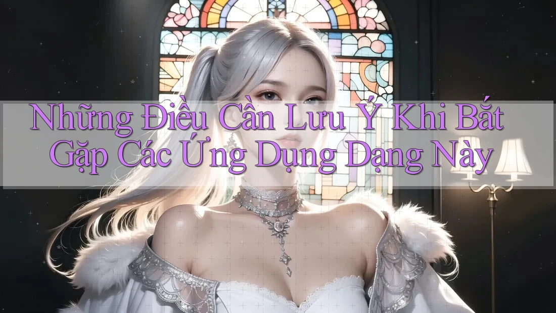 Những Điều Cần Lưu Ý Khi Bắt Gặp Các Ứng Dụng Dạng Này Những Điều Cần Lưu Ý Khi Bắt Gặp Các Ứng Dụng Dạng Này