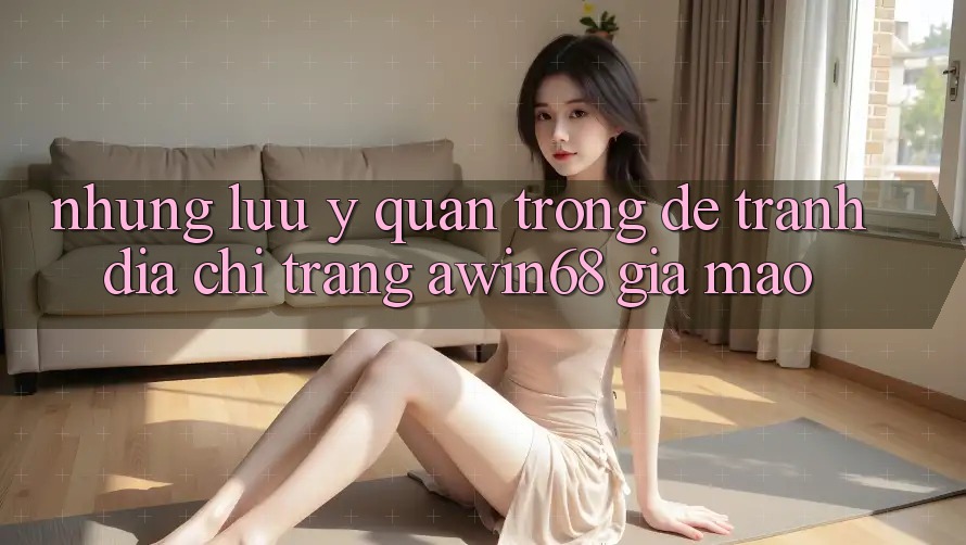 Những lưu ý quan trọng để tránh địa chỉ trang awin68 giả mạo