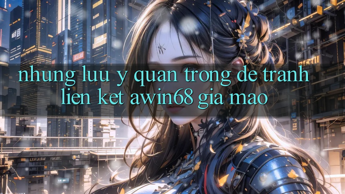 Những lưu ý quan trọng để tránh liên kết awin68 giả mạo Những lưu ý quan trọng để tránh liên kết awin68 giả mạo
