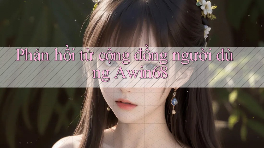 Phản hồi từ cộng đồng người dùng Awin68 Phản hồi từ cộng đồng người dùng Awin68