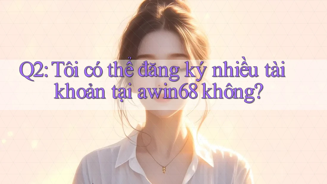 Q2: Tôi có thể đăng ký nhiều tài khoản tại awin68 không? Q2: Tôi có thể đăng ký nhiều tài khoản tại awin68 không?