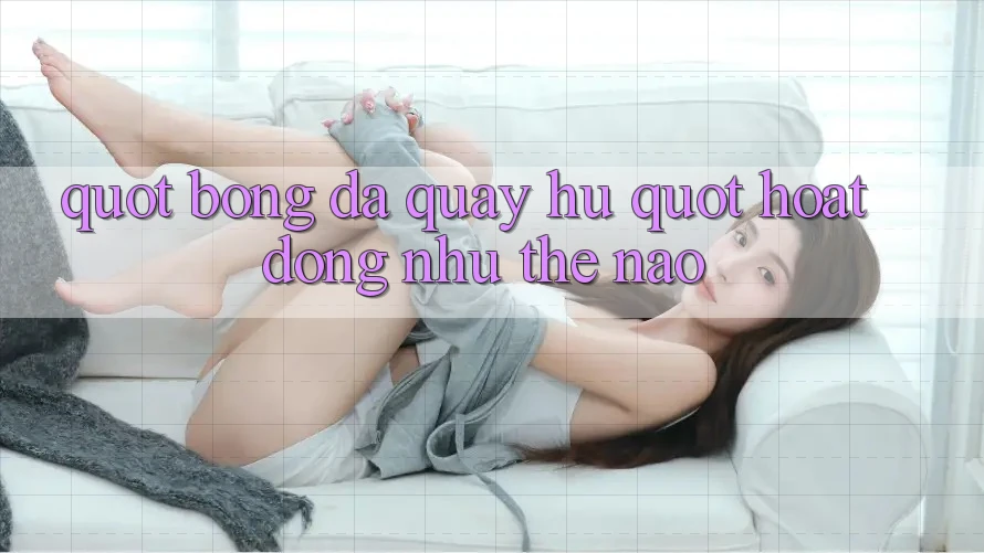 " Bóng Đá Quay Hũ" Hoạt Động Như Thế Nào?