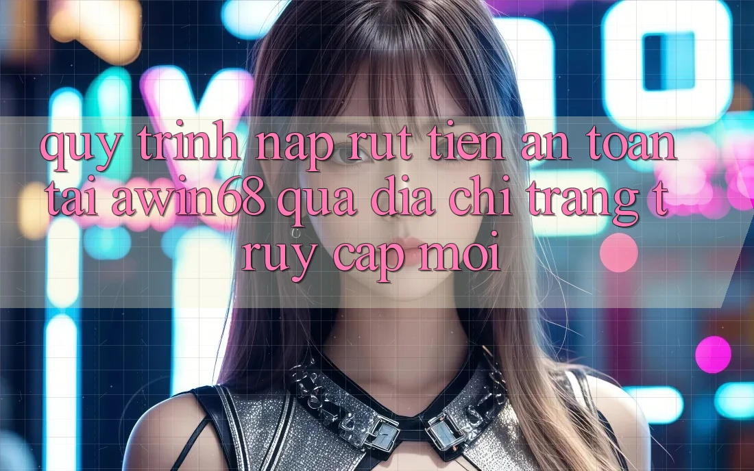 Quy trình nạp rút tiền an toàn tại awin68 qua địa chỉ trang truy cập mới Quy trình nạp rút tiền an toàn tại awin68 qua địa chỉ trang truy cập mới