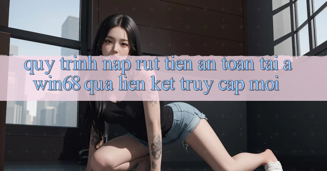 Quy trình nạp rút tiền an toàn tại awin68 qua liên kết truy cập mới Quy trình nạp rút tiền an toàn tại awin68 qua liên kết truy cập mới