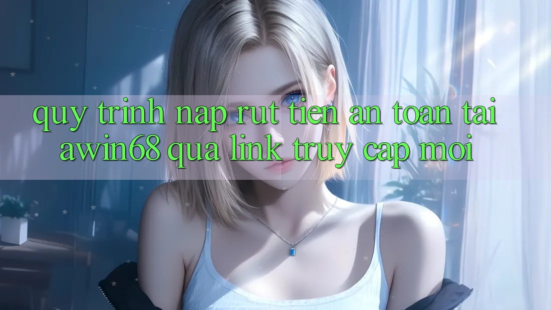 Quy trình nạp rút tiền an toàn tại awin68 qua link truy cập mới Quy trình nạp rút tiền an toàn tại awin68 qua link truy cập mới