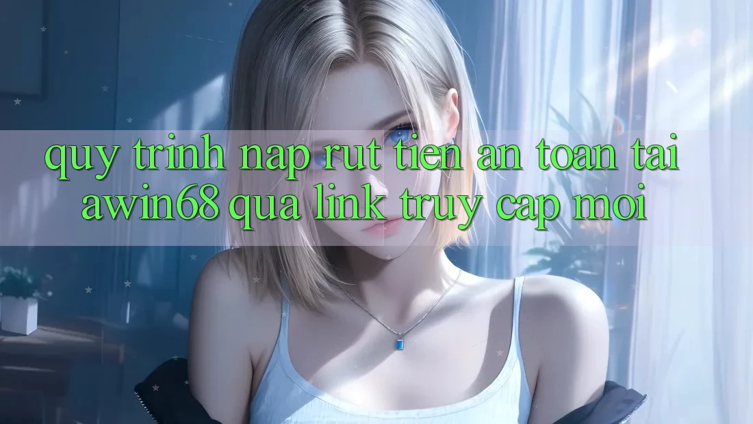 Quy trình nạp rút tiền an toàn tại awin68 qua link truy cập mới Quy trình nạp rút tiền an toàn tại awin68 qua link truy cập mới
