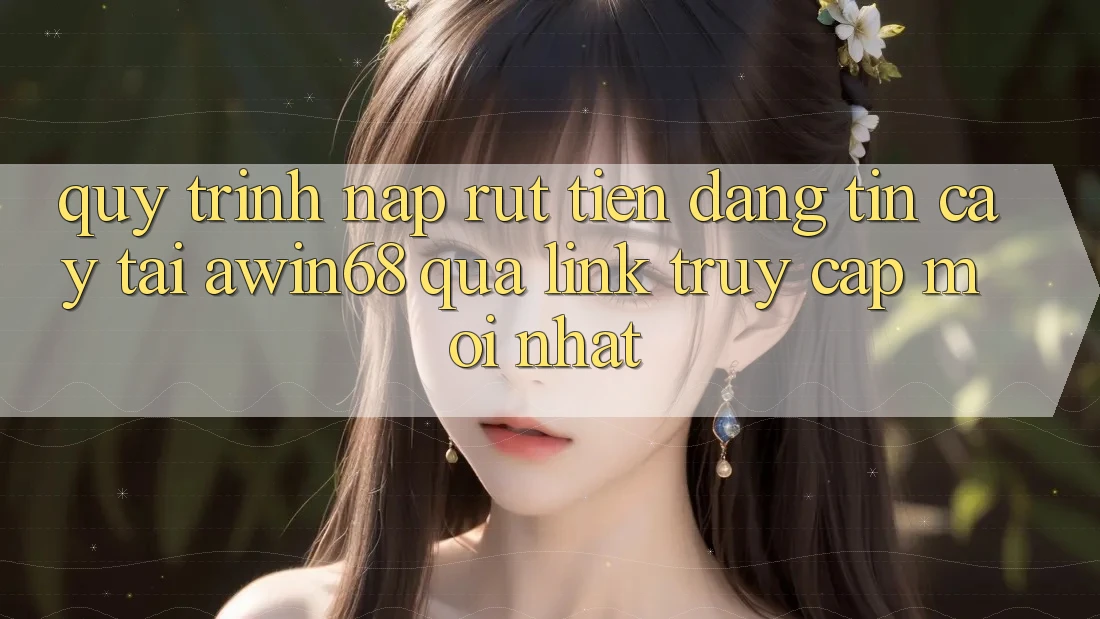 Quy trình nạp rút tiền đáng tin cậy tại awin68 qua link truy cập mới nhất