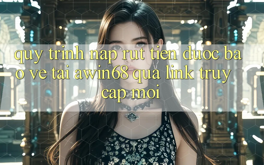 Quy trình nạp rút tiền được bảo vệ tại awin68 qua link truy cập mới Quy trình nạp rút tiền được bảo vệ tại awin68 qua link truy cập mới