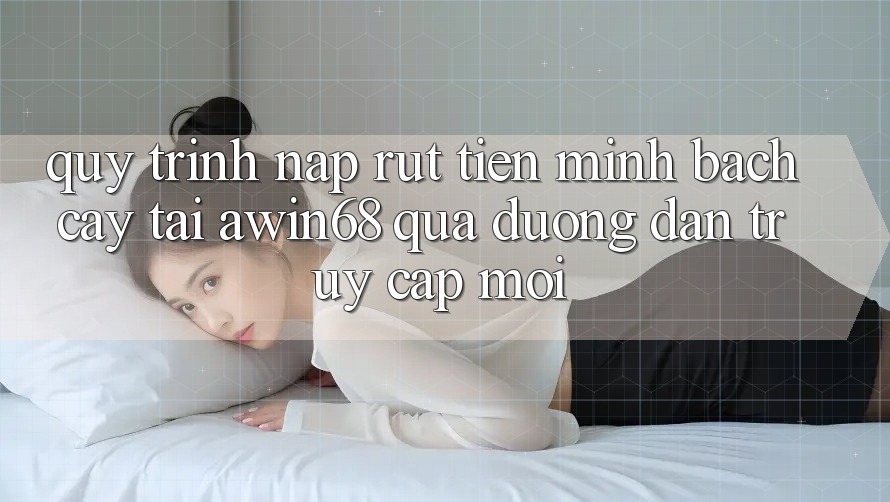 Quy trình nạp rút tiền minh bạch cậy tại awin68 qua đường dẫn truy cập mới