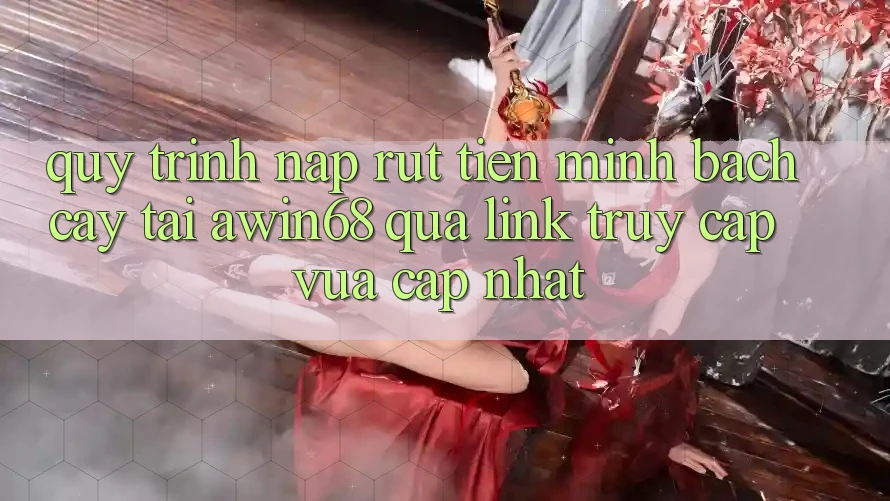 Quy trình nạp rút tiền minh bạch cậy tại awin68 qua link truy cập vừa cập nhật