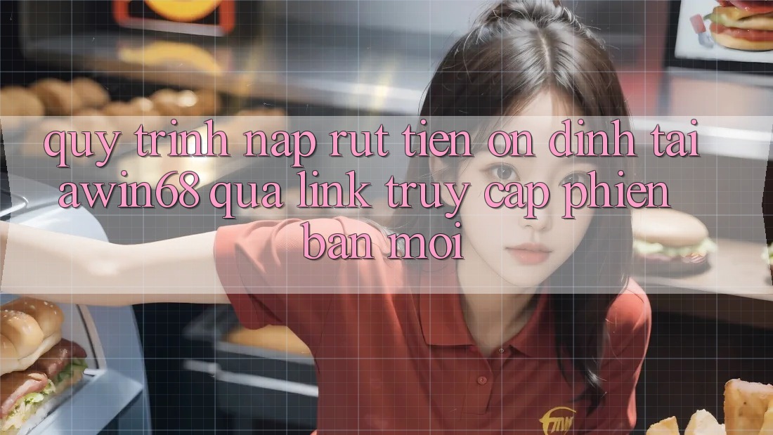 Quy trình nạp rút tiền ổn định tại awin68 qua link truy cập phiên bản mới Quy trình nạp rút tiền ổn định tại awin68 qua link truy cập phiên bản mới