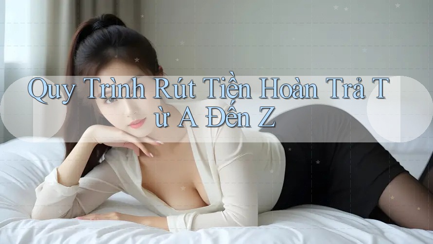 Quy Trình Rút Tiền Hoàn Trả Từ A Đến Z