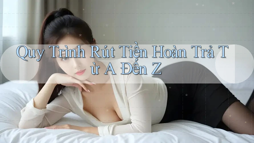 Quy Trình Rút Tiền Hoàn Trả Từ A Đến Z