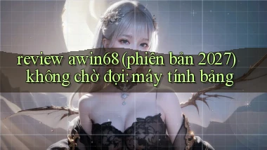 review awin68 (phiên bản 2027) không chờ đợi máy tính bảng