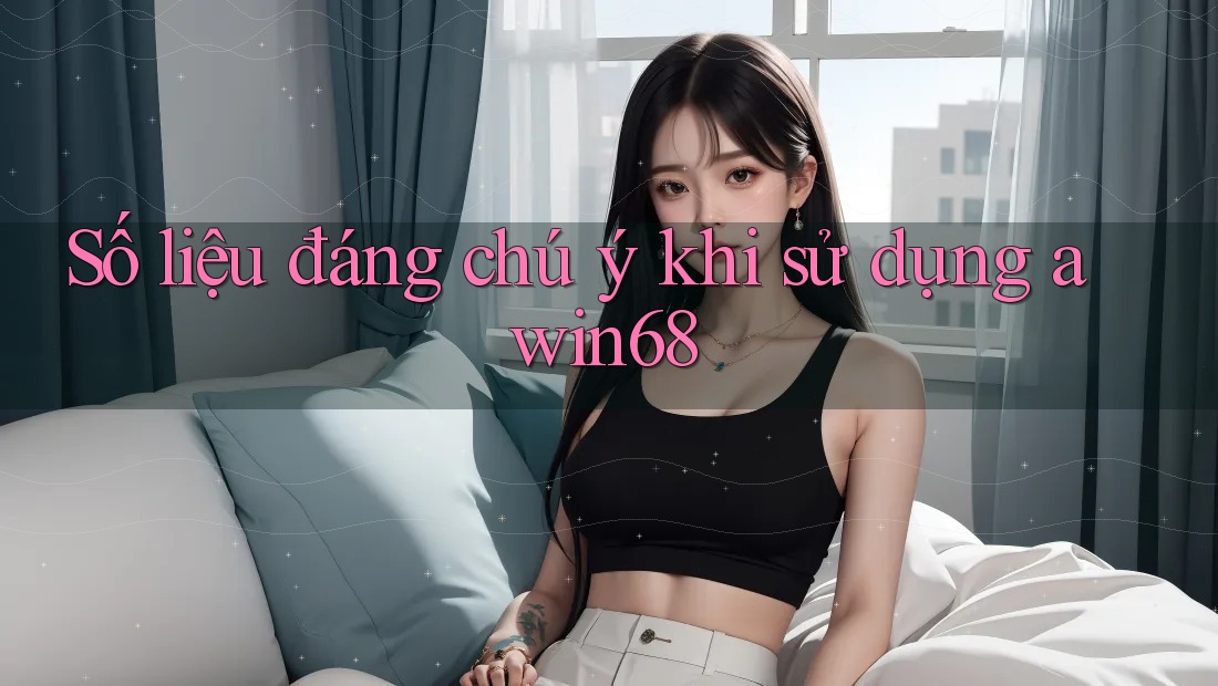 Số liệu đáng chú ý khi sử dụng awin68